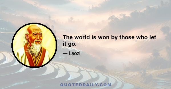 The world is won by those who let it go.