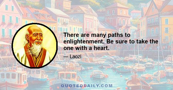 There are many paths to enlightenment. Be sure to take the one with a heart.