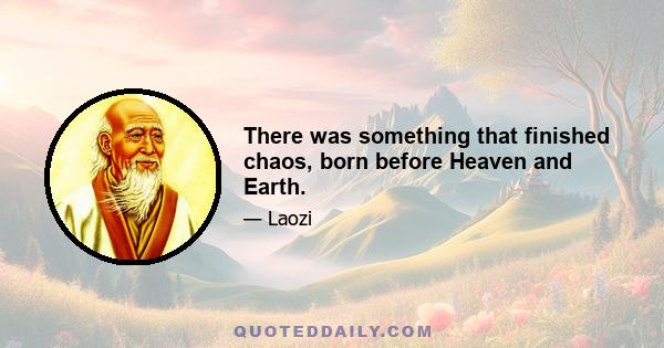 There was something that finished chaos, born before Heaven and Earth.