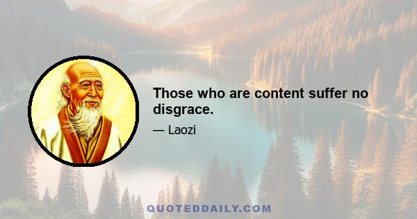 Those who are content suffer no disgrace.