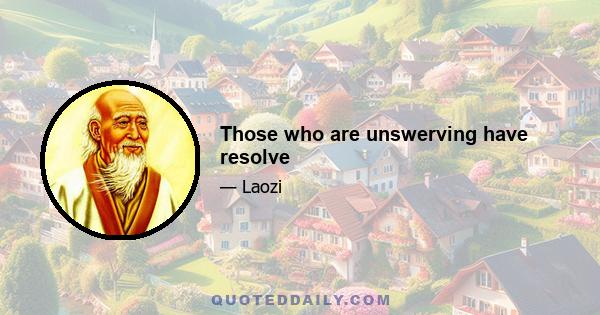 Those who are unswerving have resolve