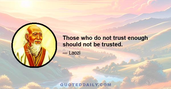 Those who do not trust enough should not be trusted.