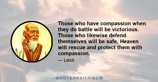 Those who have compassion when they do battle will be victorious. Those who likewise defend themselves will be safe. Heaven will rescue and protect them with compassion.