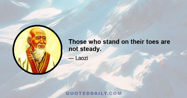 Those who stand on their toes are not steady.