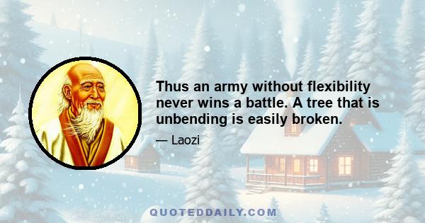 Thus an army without flexibility never wins a battle. A tree that is unbending is easily broken.