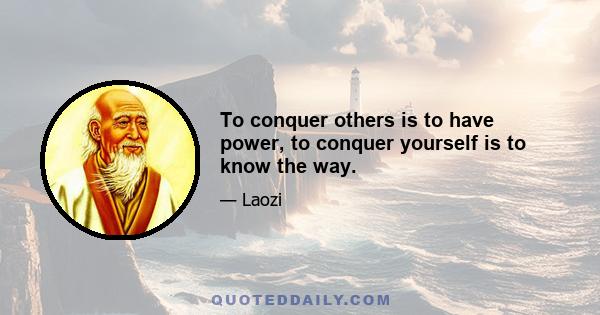 To conquer others is to have power, to conquer yourself is to know the way.