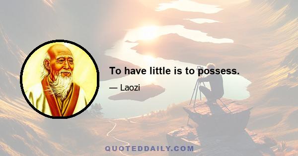 To have little is to possess.