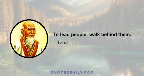 To lead people, walk behind them.