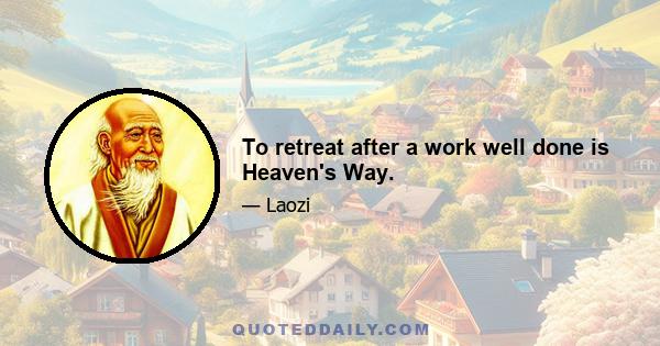 To retreat after a work well done is Heaven's Way.