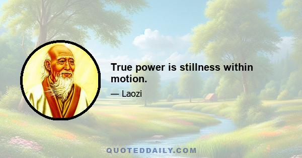 True power is stillness within motion.