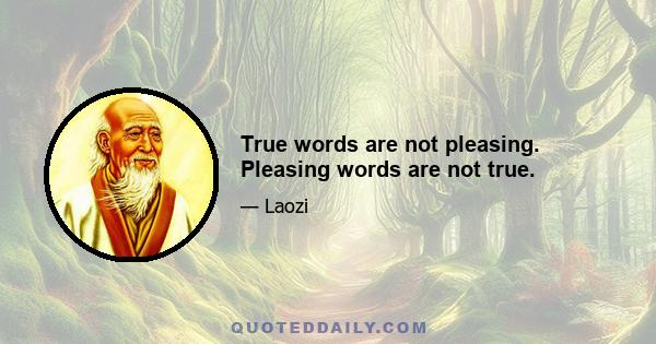 True words are not pleasing. Pleasing words are not true.