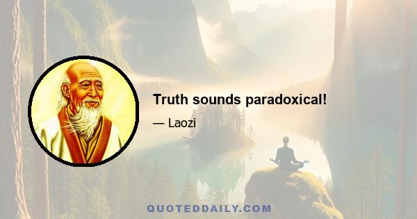 Truth sounds paradoxical!