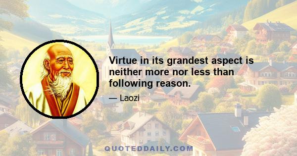 Virtue in its grandest aspect is neither more nor less than following reason.