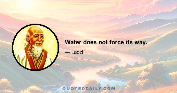 Water does not force its way.