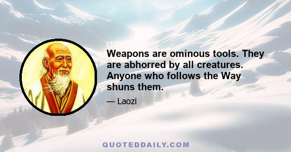 Weapons are ominous tools. They are abhorred by all creatures. Anyone who follows the Way shuns them.