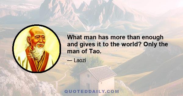 What man has more than enough and gives it to the world? Only the man of Tao.