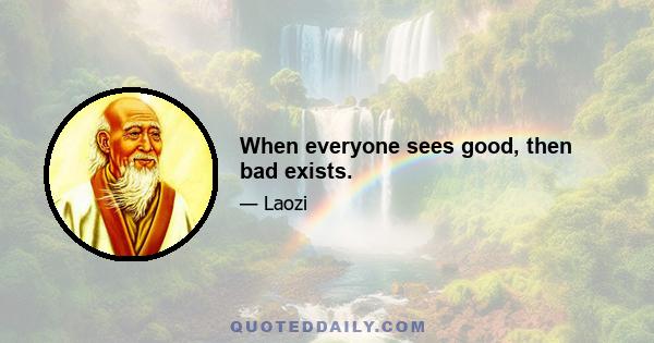 When everyone sees good, then bad exists.