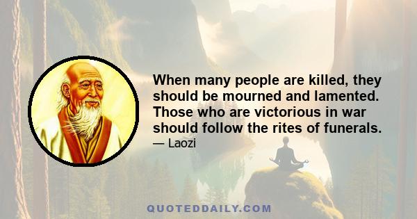 When many people are killed, they should be mourned and lamented. Those who are victorious in war should follow the rites of funerals.