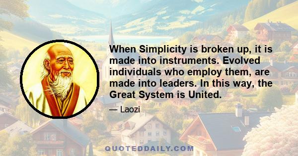 When Simplicity is broken up, it is made into instruments. Evolved individuals who employ them, are made into leaders. In this way, the Great System is United.