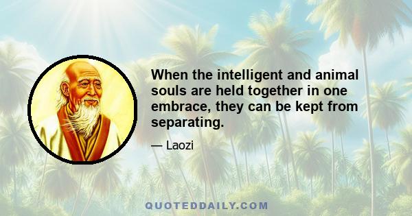 When the intelligent and animal souls are held together in one embrace, they can be kept from separating.