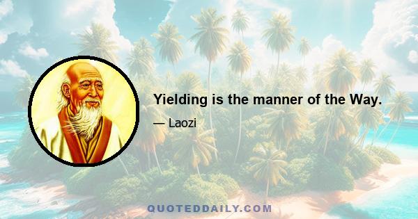 Yielding is the manner of the Way.