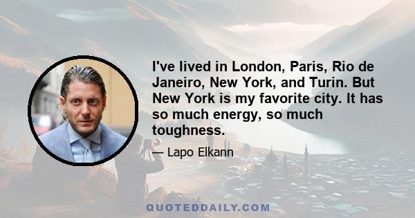 I've lived in London, Paris, Rio de Janeiro, New York, and Turin. But New York is my favorite city. It has so much energy, so much toughness.