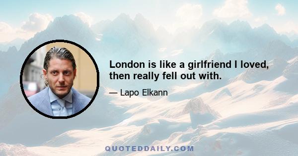 London is like a girlfriend I loved, then really fell out with.