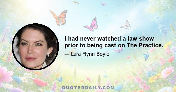 I had never watched a law show prior to being cast on The Practice.