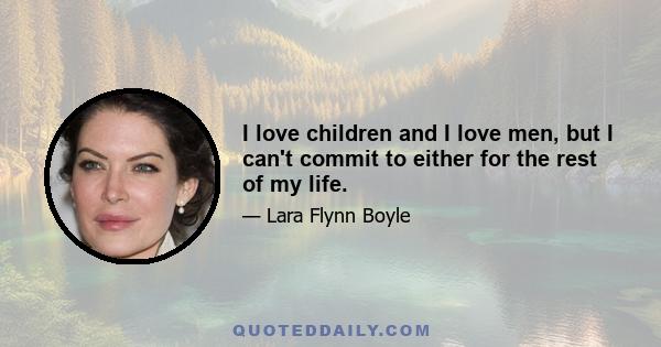 I love children and I love men, but I can't commit to either for the rest of my life.