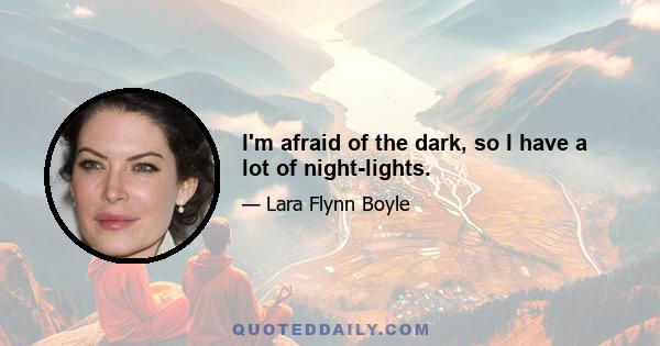 I'm afraid of the dark, so I have a lot of night-lights.