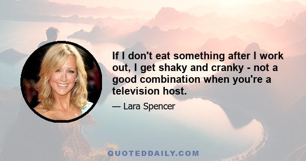 If I don't eat something after I work out, I get shaky and cranky - not a good combination when you're a television host.