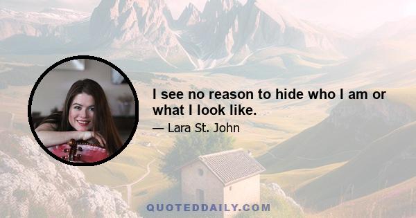 I see no reason to hide who I am or what I look like.