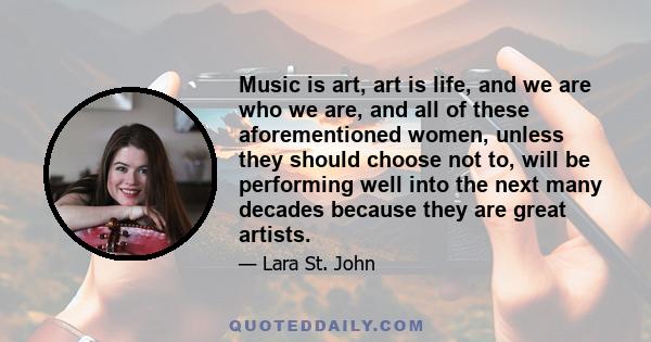 Music is art, art is life, and we are who we are, and all of these aforementioned women, unless they should choose not to, will be performing well into the next many decades because they are great artists.