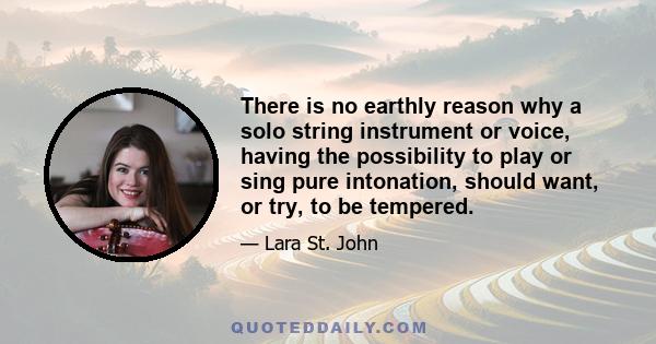 There is no earthly reason why a solo string instrument or voice, having the possibility to play or sing pure intonation, should want, or try, to be tempered.