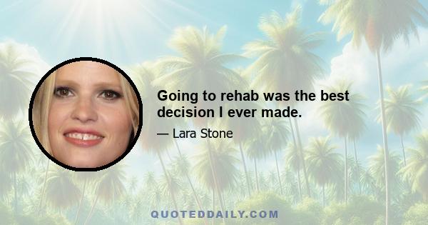 Going to rehab was the best decision I ever made.