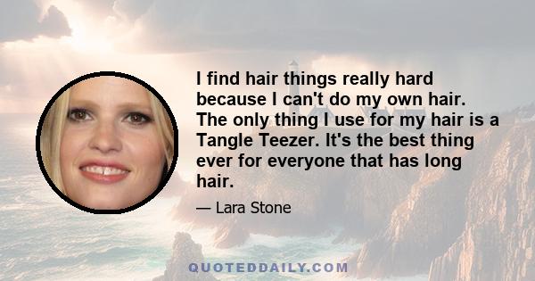 I find hair things really hard because I can't do my own hair. The only thing I use for my hair is a Tangle Teezer. It's the best thing ever for everyone that has long hair.