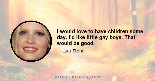 I would love to have children some day. I'd like little gay boys. That would be good.