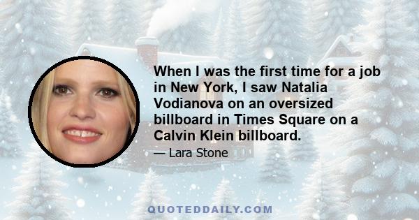 When I was the first time for a job in New York, I saw Natalia Vodianova on an oversized billboard in Times Square on a Calvin Klein billboard.