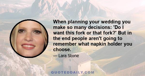 When planning your wedding you make so many decisions: 'Do I want this fork or that fork?' But in the end people aren't going to remember what napkin holder you choose.