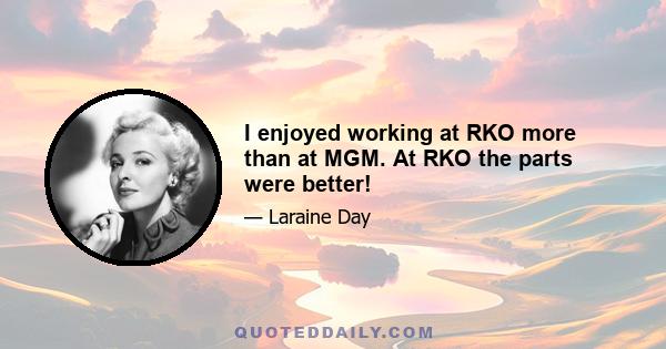 I enjoyed working at RKO more than at MGM. At RKO the parts were better!