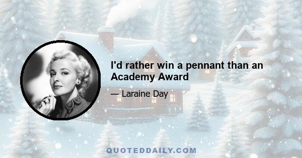 I'd rather win a pennant than an Academy Award