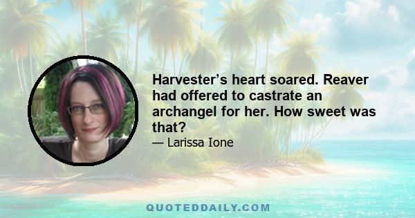 Harvester’s heart soared. Reaver had offered to castrate an archangel for her. How sweet was that?