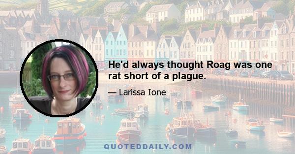 He'd always thought Roag was one rat short of a plague.