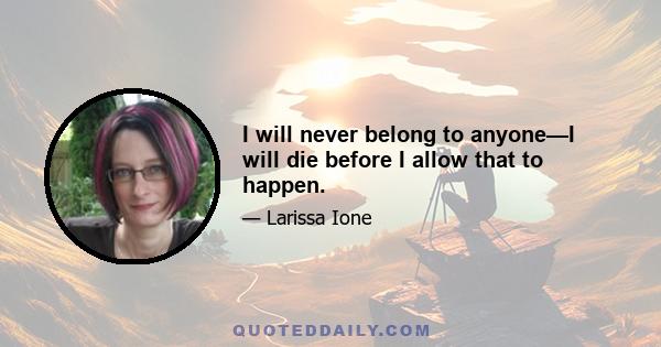 I will never belong to anyone—I will die before I allow that to happen.