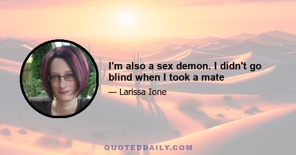 I'm also a sex demon. I didn't go blind when I took a mate