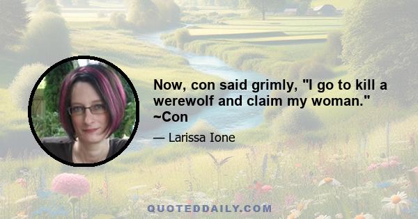 Now, con said grimly, I go to kill a werewolf and claim my woman. ~Con