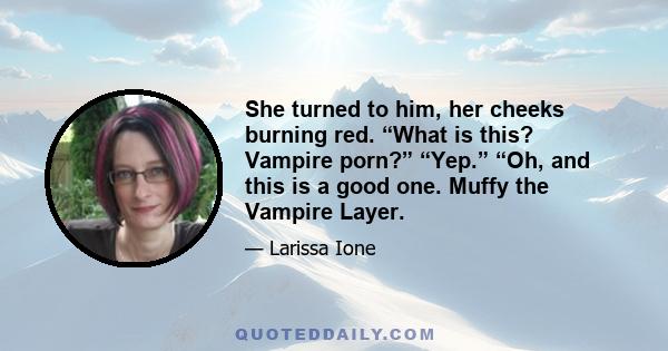 She turned to him, her cheeks burning red. “What is this? Vampire porn?” “Yep.” “Oh, and this is a good one. Muffy the Vampire Layer.