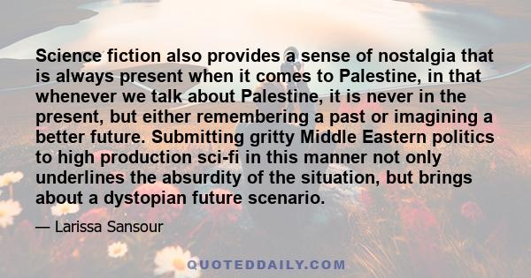 Science fiction also provides a sense of nostalgia that is always present when it comes to Palestine, in that whenever we talk about Palestine, it is never in the present, but either remembering a past or imagining a