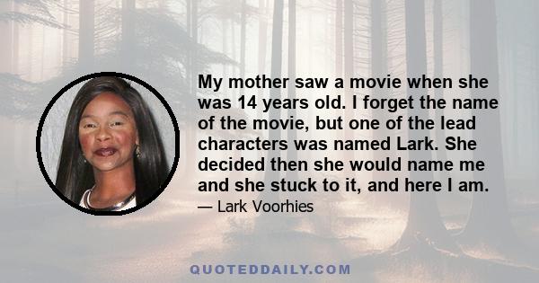 My mother saw a movie when she was 14 years old. I forget the name of the movie, but one of the lead characters was named Lark. She decided then she would name me and she stuck to it, and here I am.