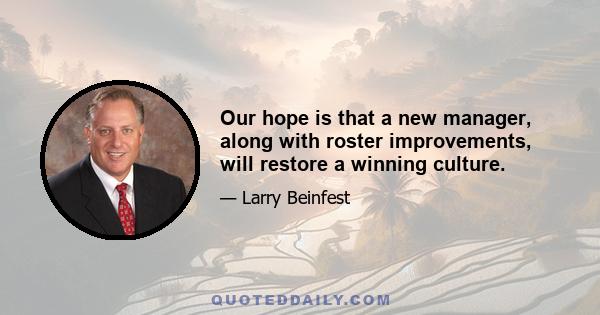 Our hope is that a new manager, along with roster improvements, will restore a winning culture.